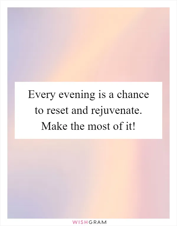 Every evening is a chance to reset and rejuvenate. Make the most of it!