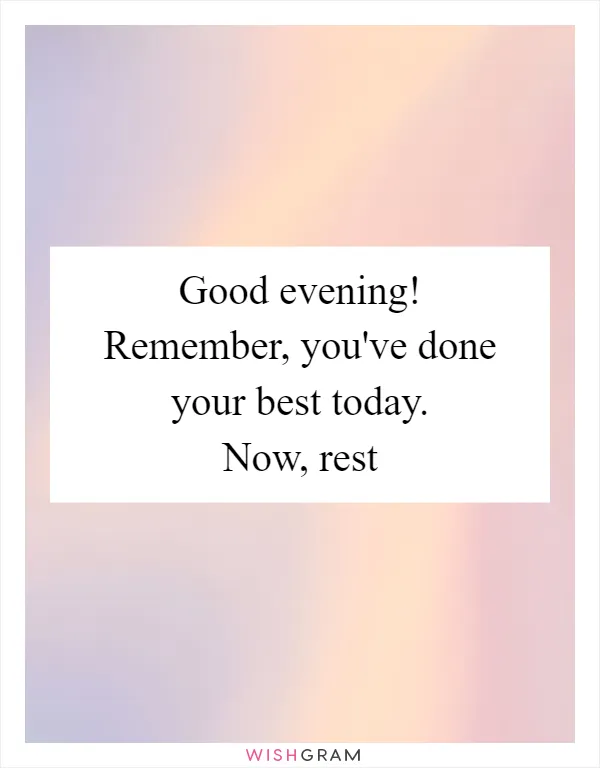 Good evening! Remember, you've done your best today. Now, rest