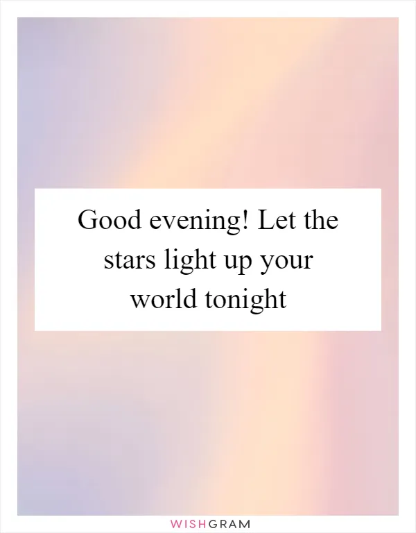 Good evening! Let the stars light up your world tonight