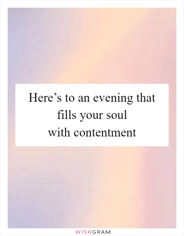 Here’s to an evening that fills your soul with contentment
