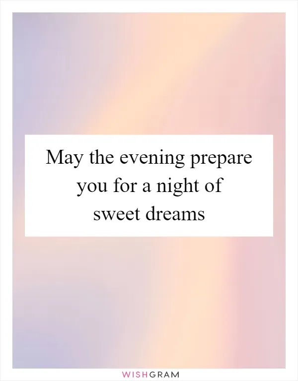 May the evening prepare you for a night of sweet dreams
