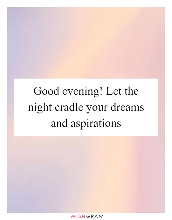 Good evening! Let the night cradle your dreams and aspirations
