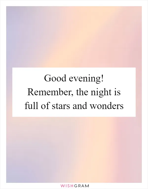 Good evening! Remember, the night is full of stars and wonders