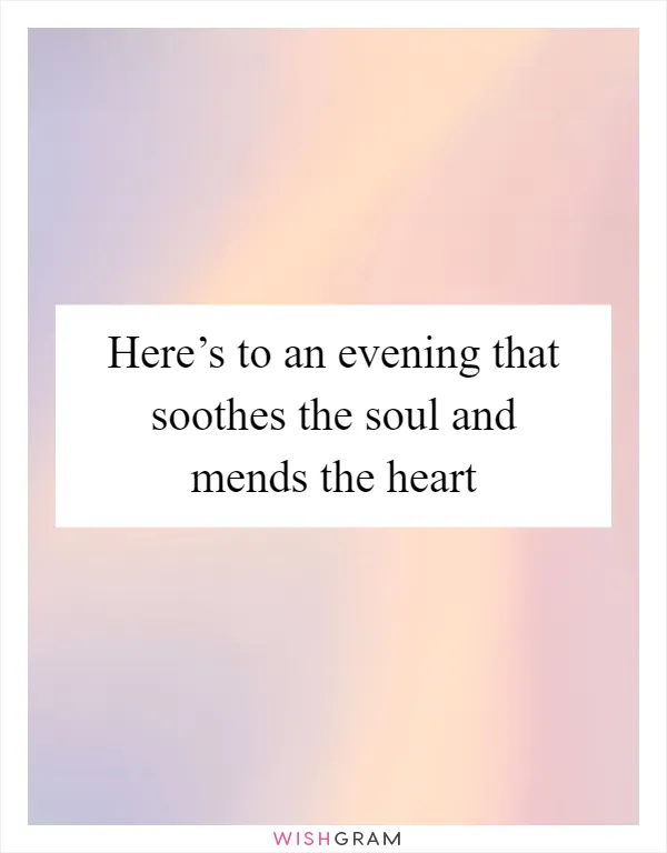 Here’s to an evening that soothes the soul and mends the heart