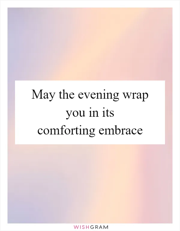 May the evening wrap you in its comforting embrace