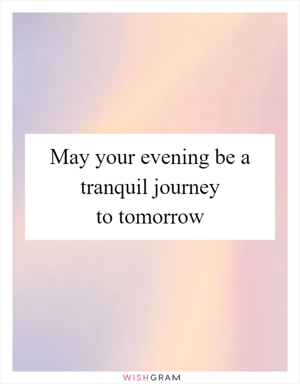 May your evening be a tranquil journey to tomorrow