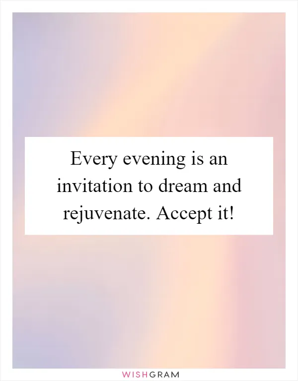 Every evening is an invitation to dream and rejuvenate. Accept it!
