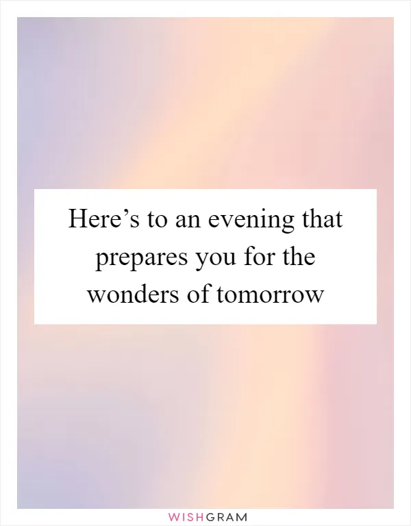 Here’s to an evening that prepares you for the wonders of tomorrow