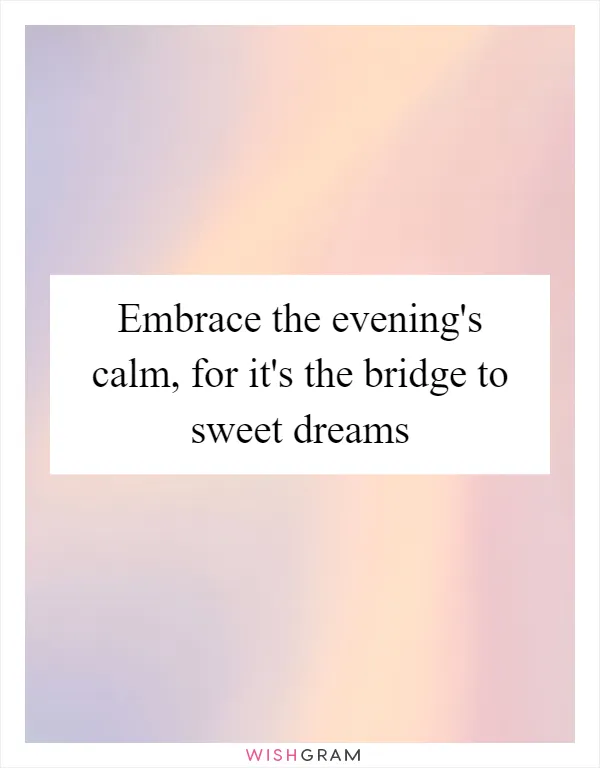 Embrace the evening's calm, for it's the bridge to sweet dreams