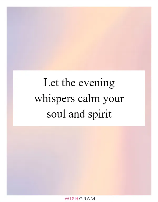 Let the evening whispers calm your soul and spirit