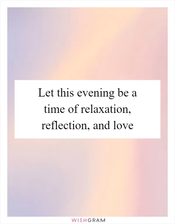 Let this evening be a time of relaxation, reflection, and love