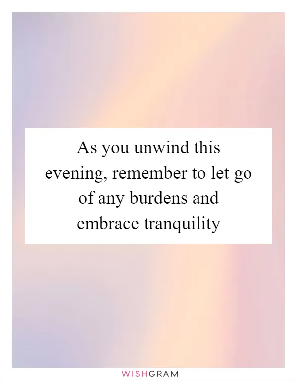 As you unwind this evening, remember to let go of any burdens and embrace tranquility
