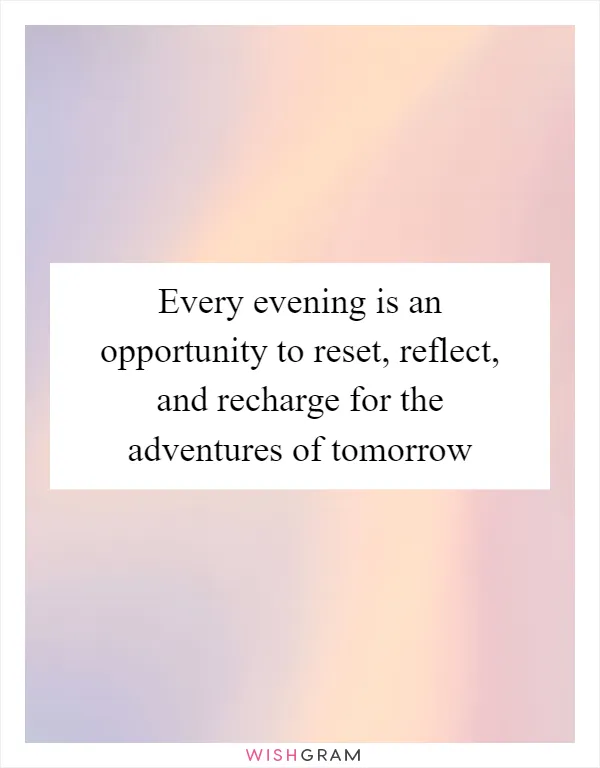 Every evening is an opportunity to reset, reflect, and recharge for the adventures of tomorrow