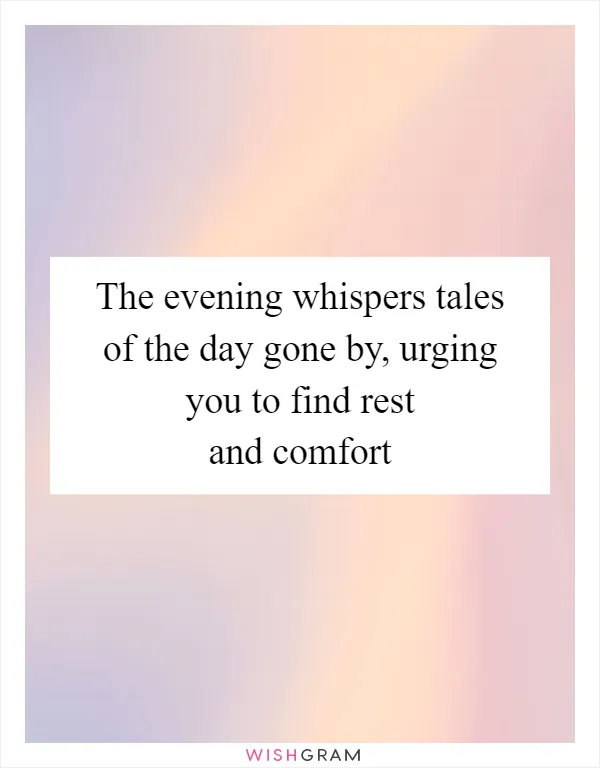 The evening whispers tales of the day gone by, urging you to find rest and comfort