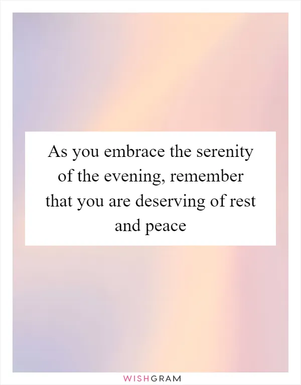As you embrace the serenity of the evening, remember that you are deserving of rest and peace