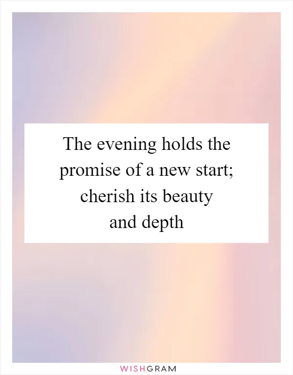 The evening holds the promise of a new start; cherish its beauty and depth
