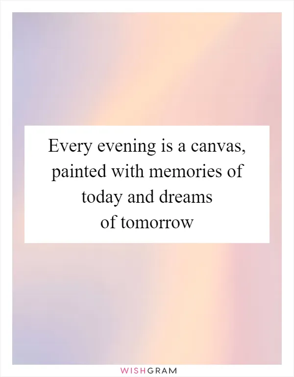 Every evening is a canvas, painted with memories of today and dreams of tomorrow