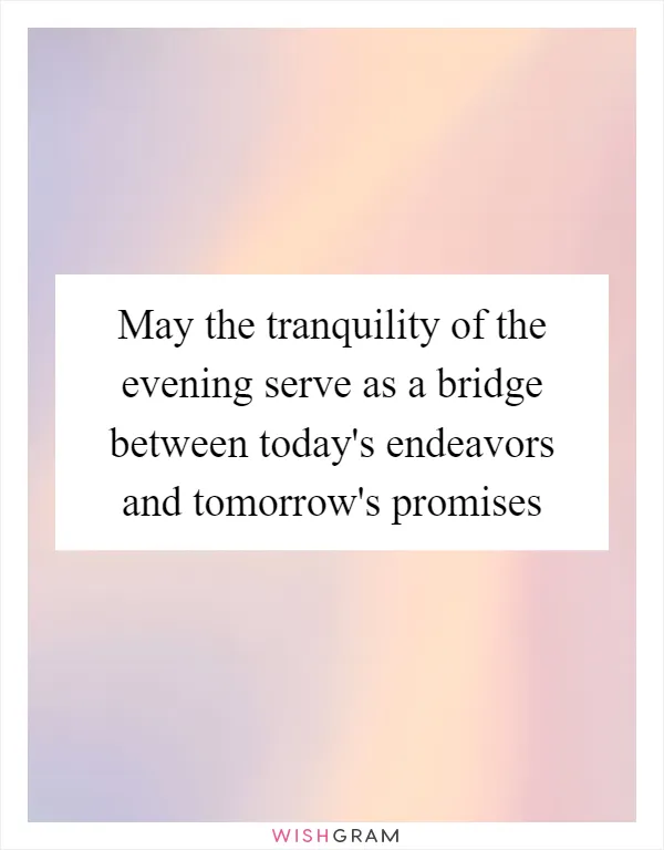 May the tranquility of the evening serve as a bridge between today's endeavors and tomorrow's promises