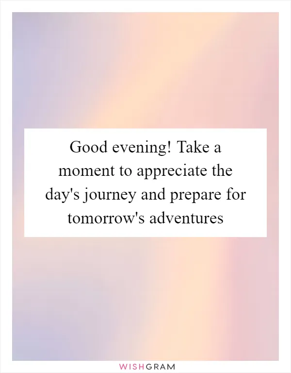 Good evening! Take a moment to appreciate the day's journey and prepare for tomorrow's adventures