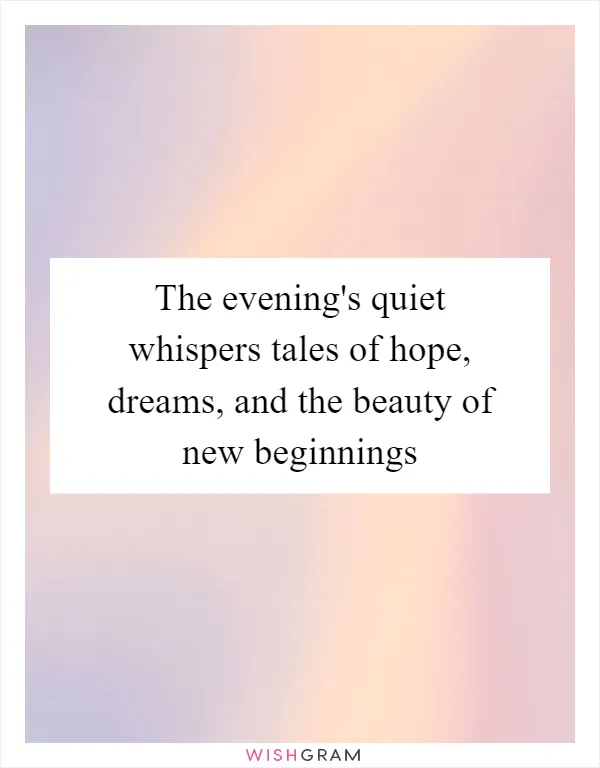 The evening's quiet whispers tales of hope, dreams, and the beauty of new beginnings
