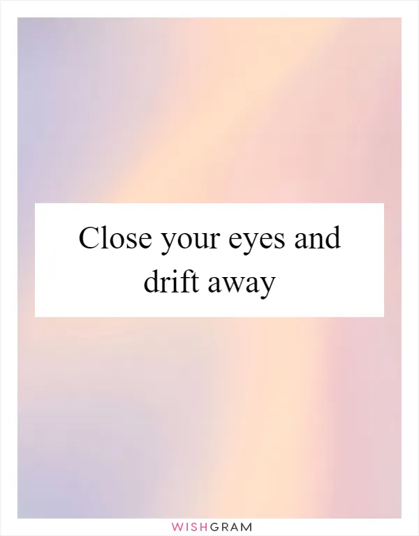 Close your eyes and drift away