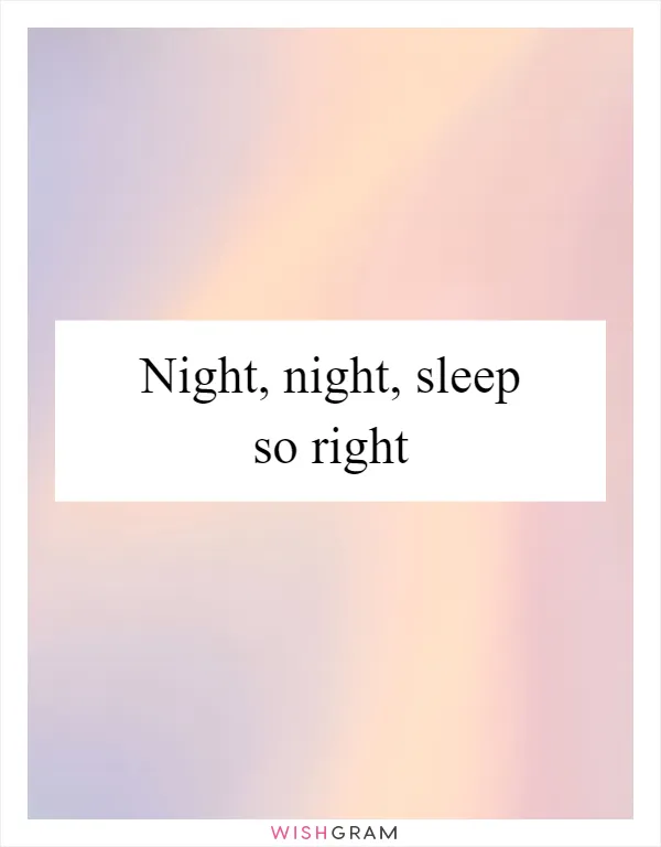 Night, night, sleep so right