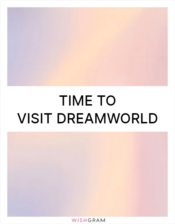 Time to visit dreamworld
