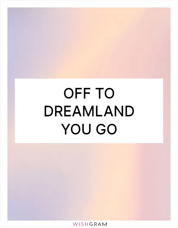Off to dreamland you go