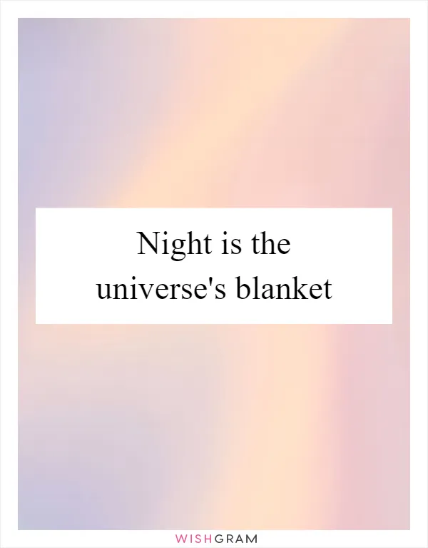 Night is the universe's blanket