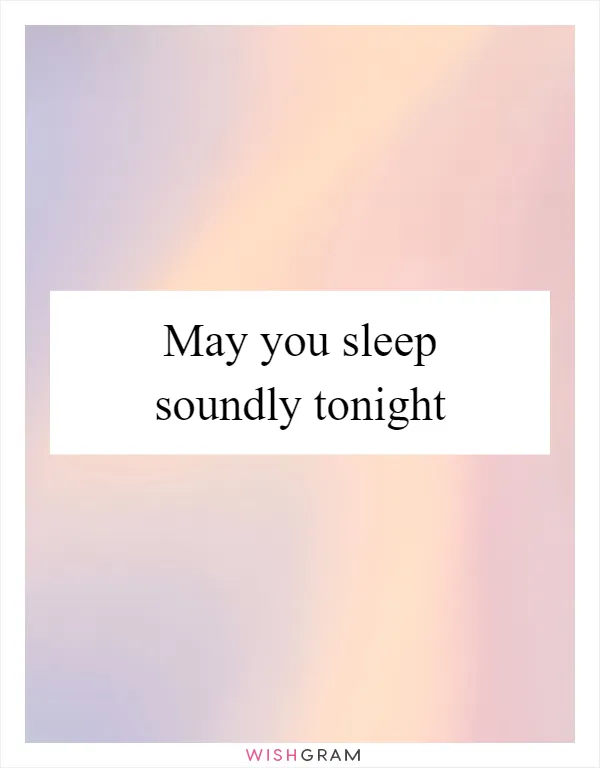 May you sleep soundly tonight