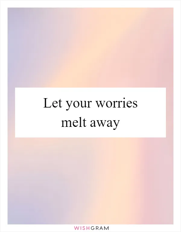 Let your worries melt away