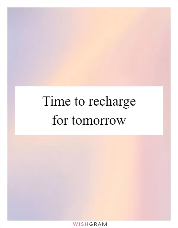 Time to recharge for tomorrow