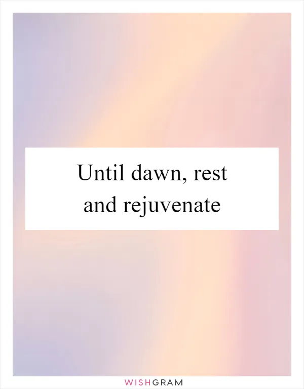 Until dawn, rest and rejuvenate