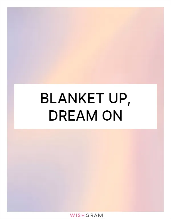 Blanket up, dream on