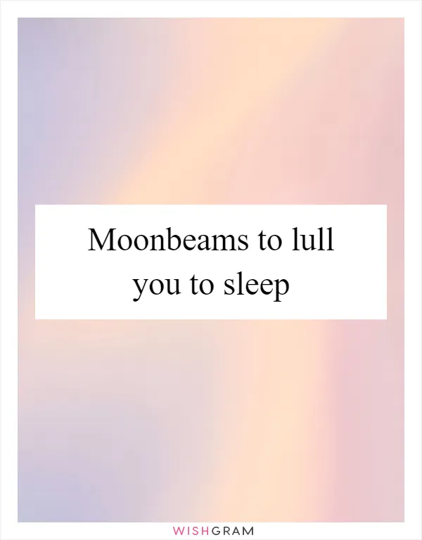 Moonbeams to lull you to sleep
