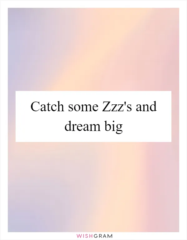 Catch some Zzz's and dream big
