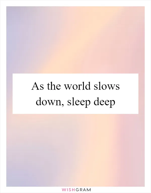 As the world slows down, sleep deep