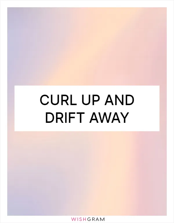 Curl up and drift away