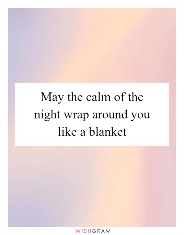 May the calm of the night wrap around you like a blanket