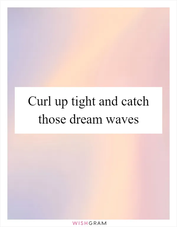 Curl up tight and catch those dream waves