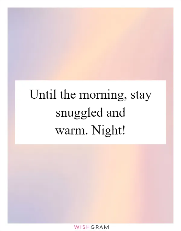 Until the morning, stay snuggled and warm. Night!