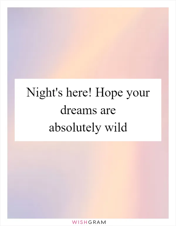 Night's here! Hope your dreams are absolutely wild