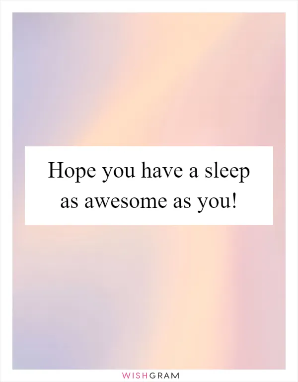 Hope you have a sleep as awesome as you!