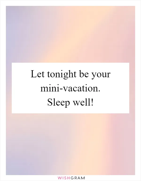 Let tonight be your mini-vacation. Sleep well!