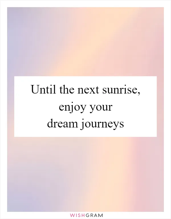 Until the next sunrise, enjoy your dream journeys