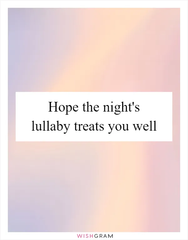 Hope the night's lullaby treats you well