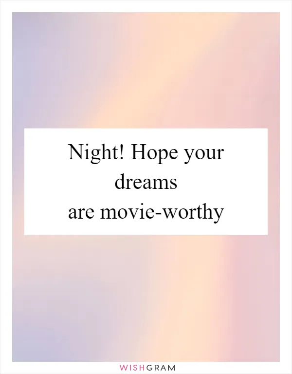 Night! Hope your dreams are movie-worthy