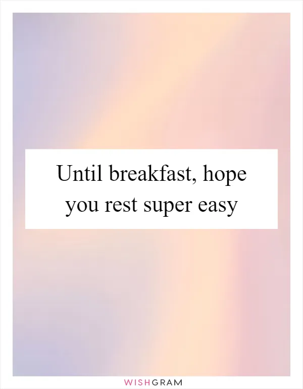 Until breakfast, hope you rest super easy