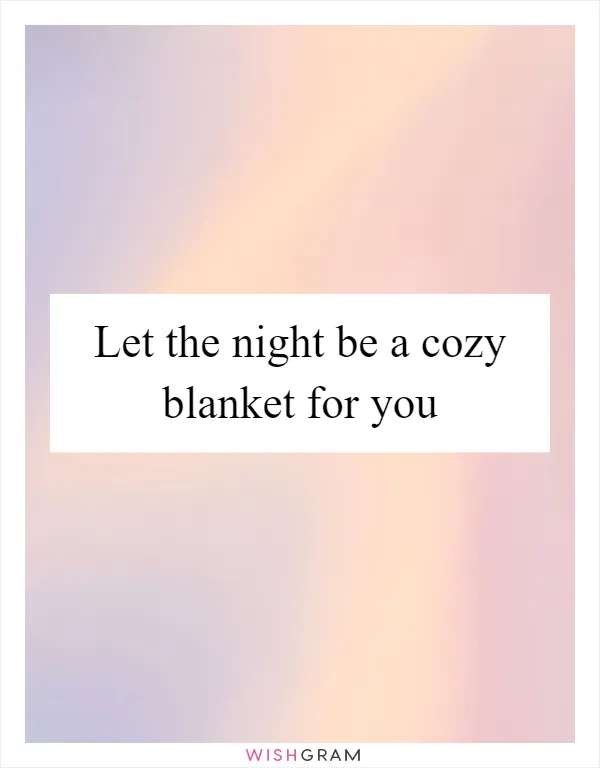 Let the night be a cozy blanket for you