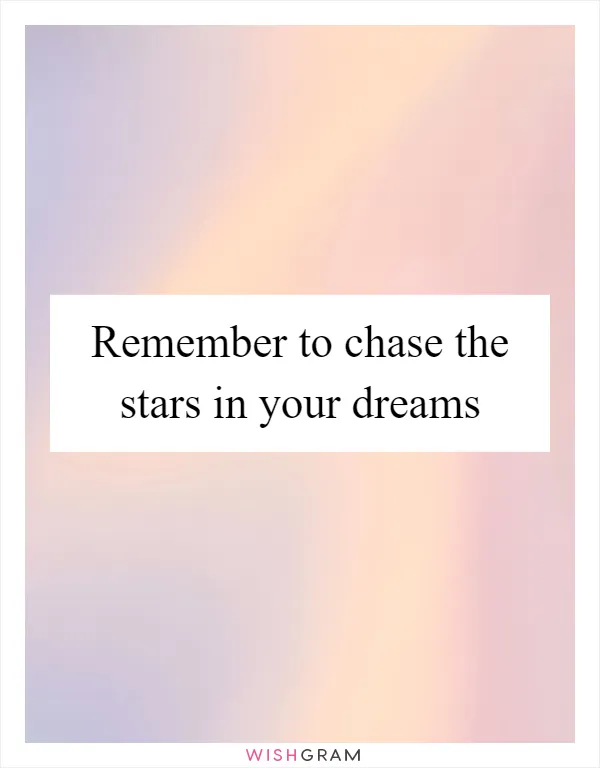 Remember to chase the stars in your dreams